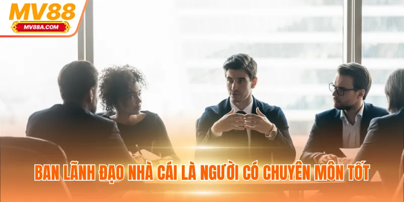 Ban lãnh đạo nhà cái là người có chuyên môn tốt