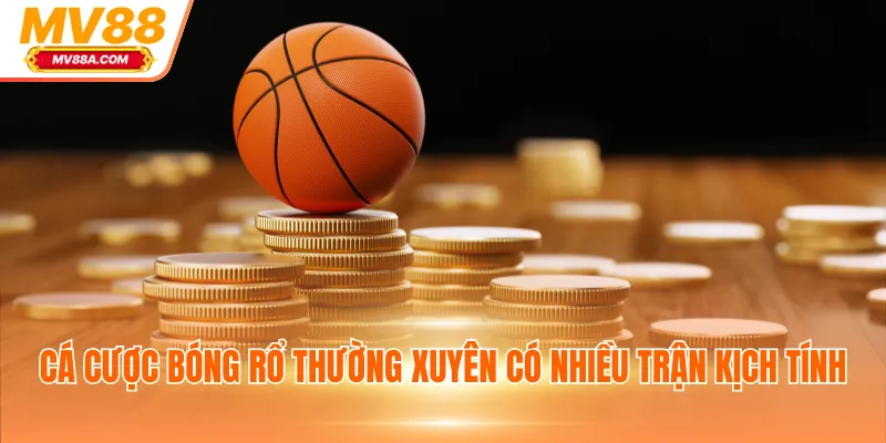 Cá cược bóng rổ thường xuyên có nhiều trận kịch tính