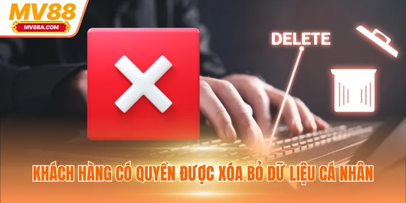 Khách hàng có quyền được xóa bỏ dữ liệu cá nhân
