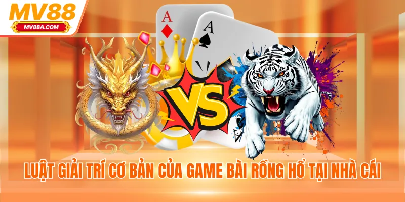 Luật giải trí cơ bản của game bài Rồng Hổ tại nhà cái
