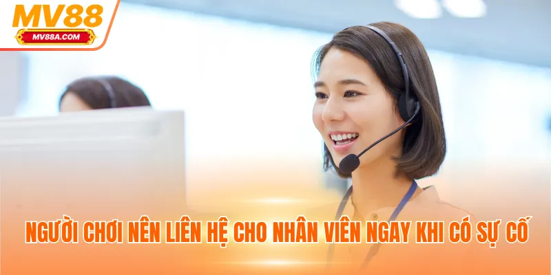 Người chơi nên liên hệ cho nhân viên ngay khi có sự cố