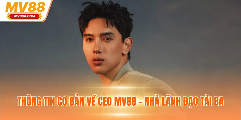 Thông tin cơ bản về CEO MV88 - Nhà lãnh đạo tài ba