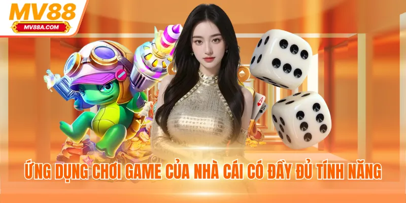 Ứng dụng chơi game của nhà cái có đầy đủ tính năng