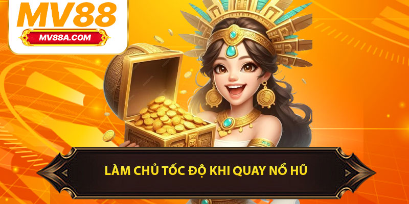 Làm chủ tốc độ khi quay nổ hũ