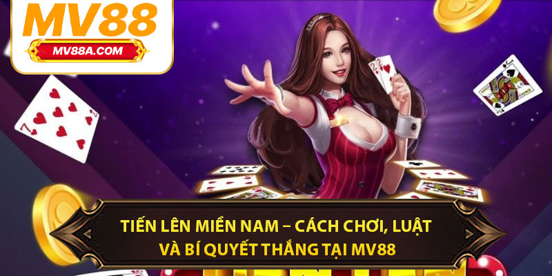 Tiến Lên Miền Nam – Cách Chơi, Luật Và Bí Quyết Thắng Tại MV88