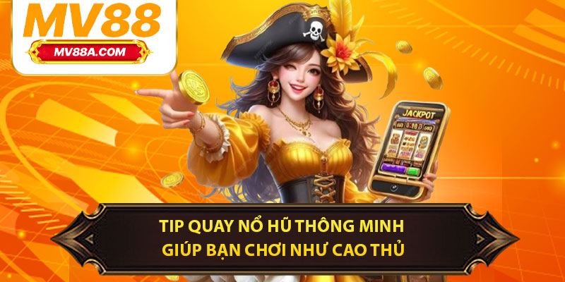 Tip Quay Nổ Hũ Thông Minh Giúp Bạn Chơi Như Cao Thủ