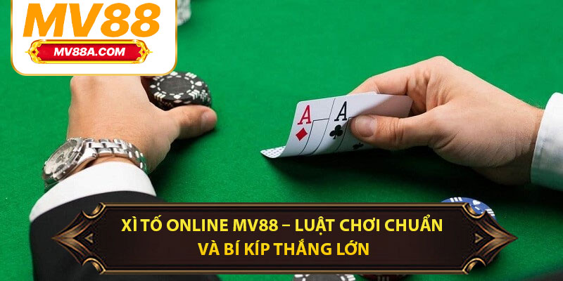 Xì Tố Online MV88 – Luật Chơi Chuẩn Và Bí Kíp Thắng Lớn